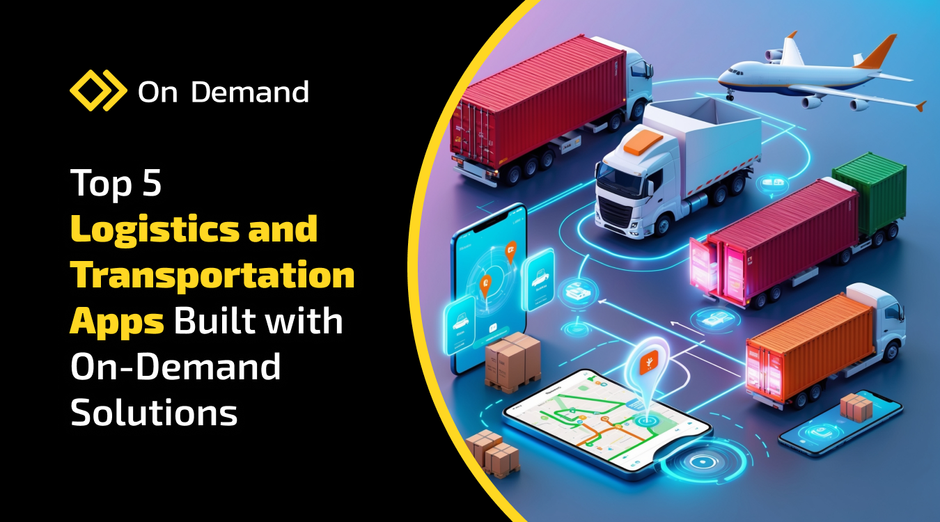 Top 5 Logistics and Transportation Apps Built with On-Demand Solutions